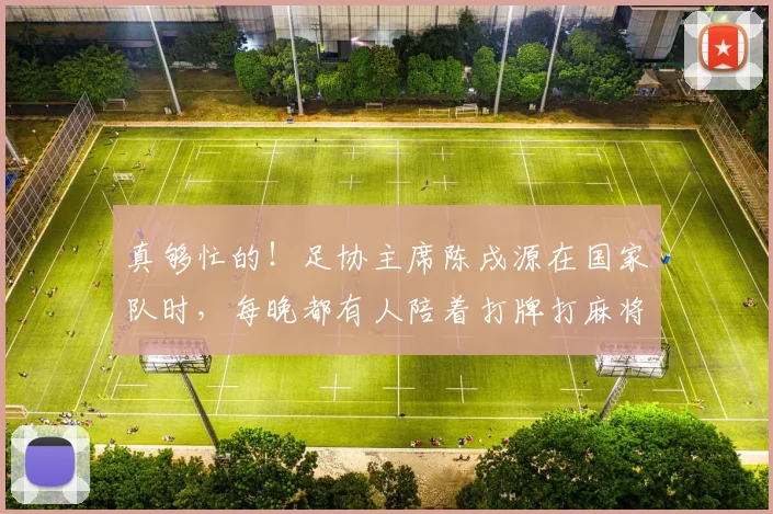 真够忙的！足协主席陈戌源在国家队时，每晚都有人陪着打牌打麻将