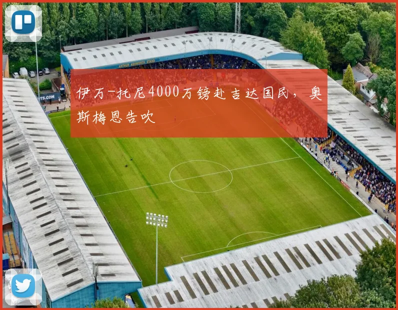 伊万-托尼4000万镑赴吉达国民，奥斯梅恩告吹