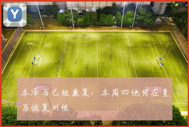 本泽马已经康复，本周四他将在皇马恢复训练