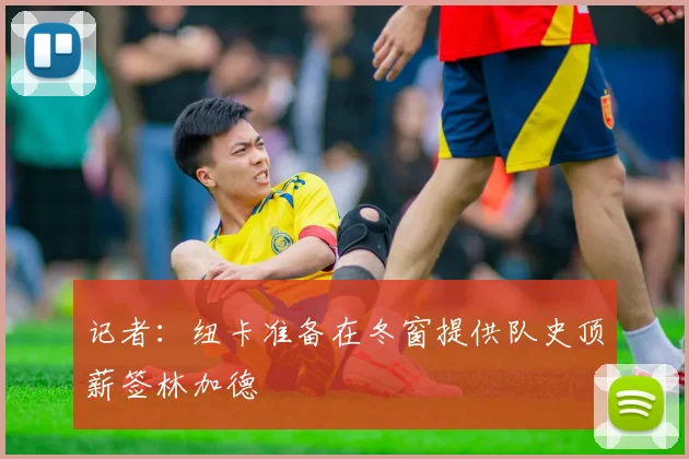 记者：纽卡准备在冬窗提供队史顶薪签林加德