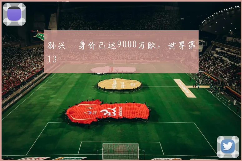 孙兴慜身价已达9000万欧，世界第13
