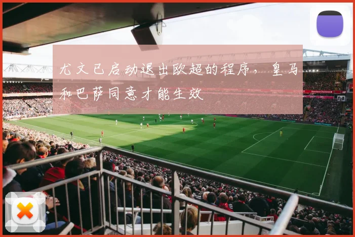 尤文已启动退出欧超的程序，皇马和巴萨同意才能生效