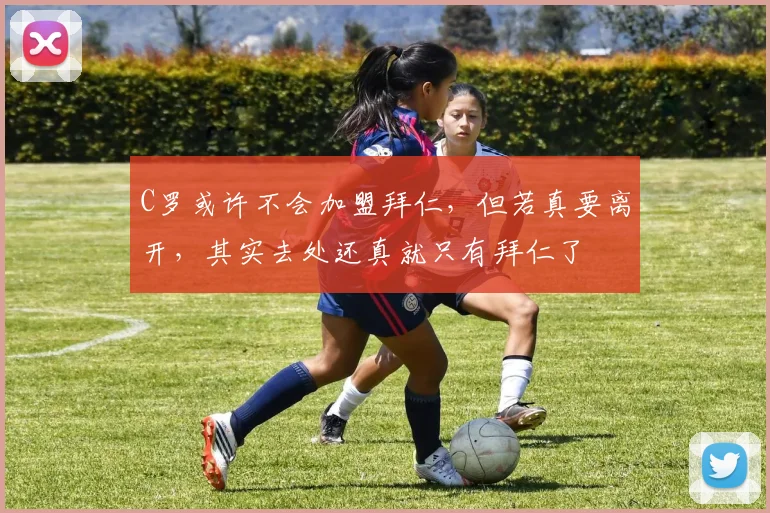 C罗或许不会加盟拜仁，但若真要离开，其实去处还真就只有拜仁了