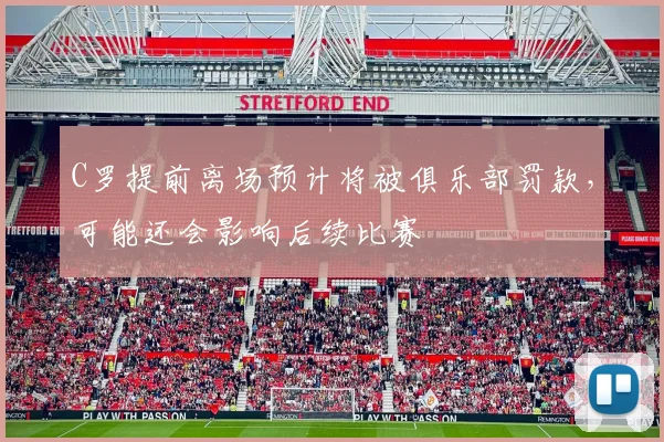 C罗提前离场预计将被俱乐部罚款，可能还会影响后续比赛
