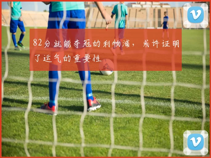 82分就能夺冠的利物浦，或许证明了运气的重要性