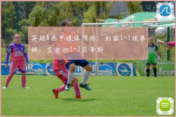 英超&西甲媒体预测：利兹1-1埃弗顿，艾尔切1-2贝蒂斯
