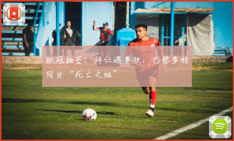 欧冠抽签：拜仁遇曼联，巴黎多特同分“死亡之组”