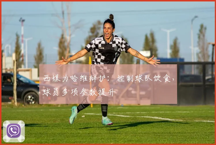 西媒为哈维辩护：控制球队饮食，球员多项参数提升