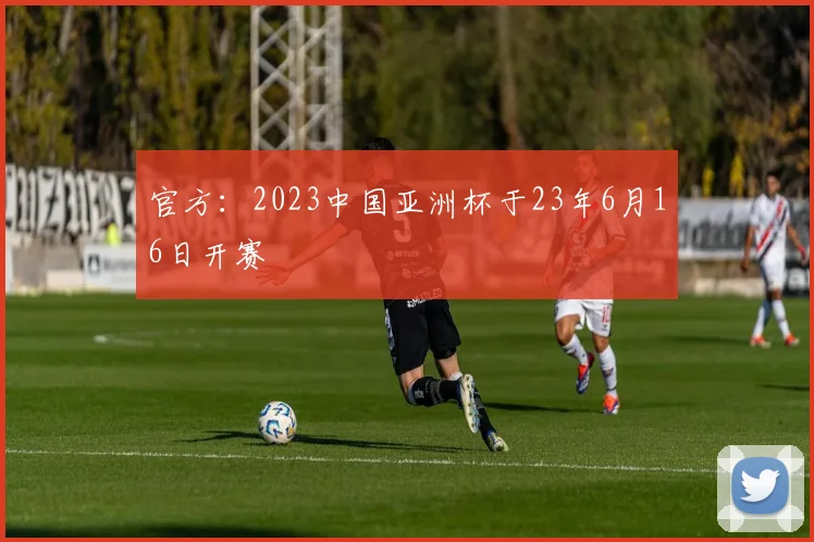 官方：2023中国亚洲杯于23年6月16日开赛
