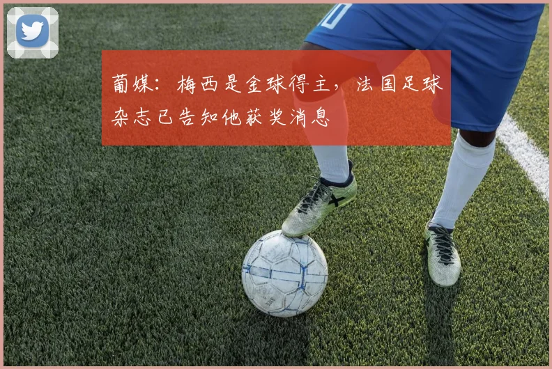 葡媒：梅西是金球得主，法国足球杂志已告知他获奖消息