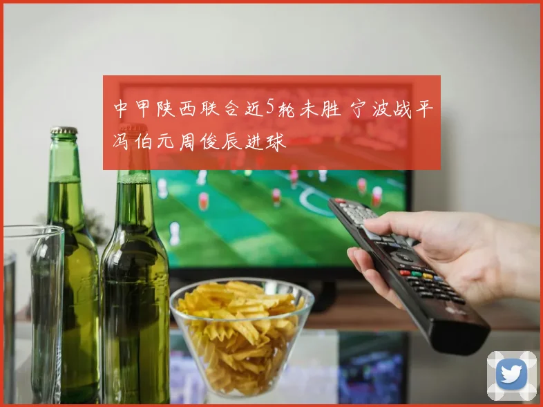 中甲陕西联合近5轮未胜 宁波战平冯伯元周俊辰进球