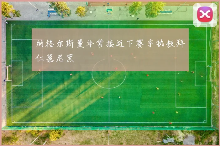 纳格尔斯曼非常接近下赛季执教拜仁慕尼黑