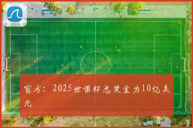 官方：2025世俱杯总奖金为10亿美元