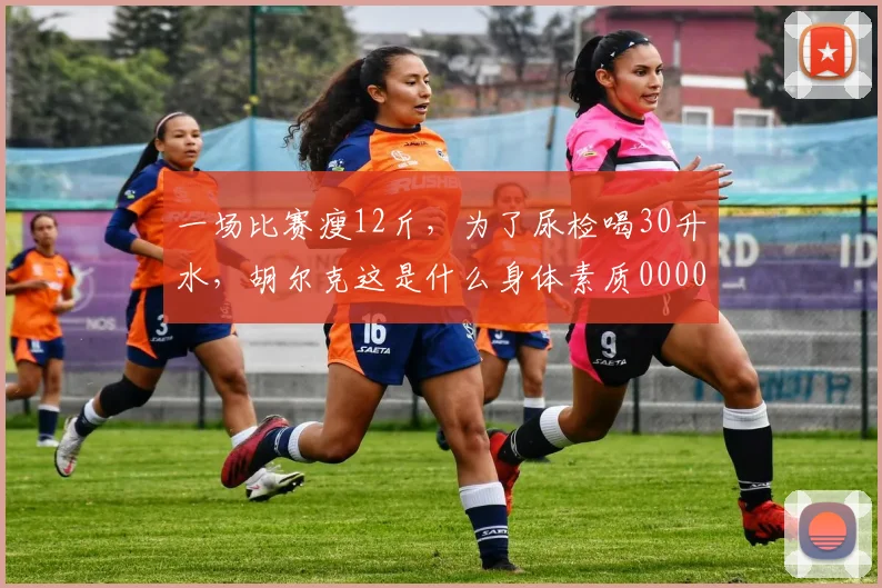 一场比赛瘦12斤，为了尿检喝30升水，胡尔克这是什么身体素质0000644