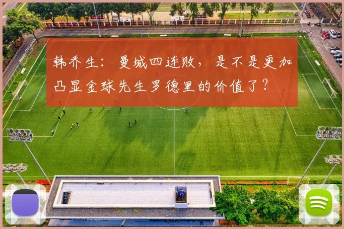 韩乔生：曼城四连败，是不是更加凸显金球先生罗德里的价值了？