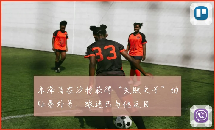 本泽马在沙特获得“失败之子”的耻辱外号，球迷已与他反目
