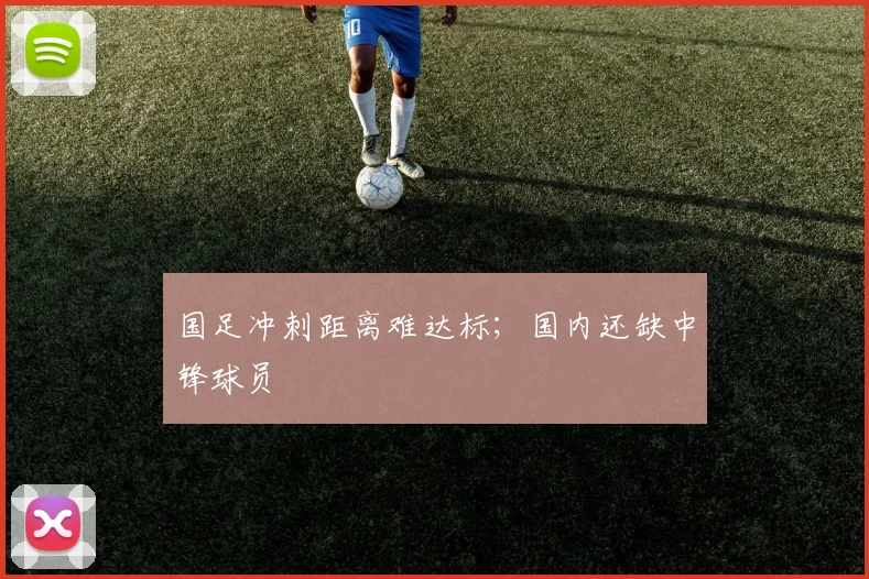 国足冲刺距离难达标；国内还缺中锋球员