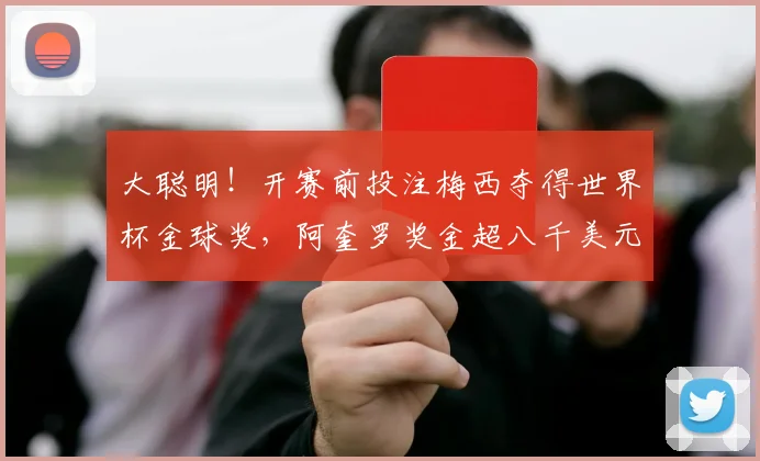 大聪明！开赛前投注梅西夺得世界杯金球奖，阿奎罗奖金超八千美元