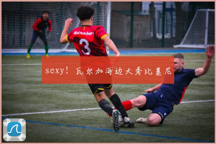 sexy！瓦尔加海边大秀比基尼
