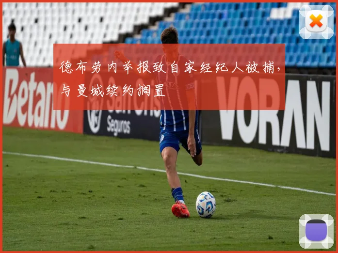 德布劳内举报致自家经纪人被捕，与曼城续约搁置