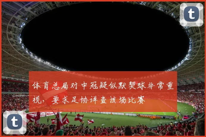 体育总局对中冠疑似默契球非常重视，要求足协详查该场比赛