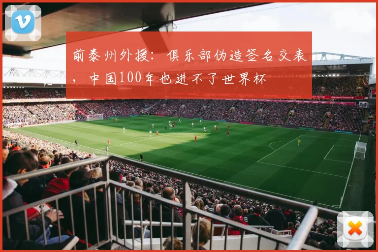 前泰州外援：俱乐部伪造签名交表，中国100年也进不了世界杯