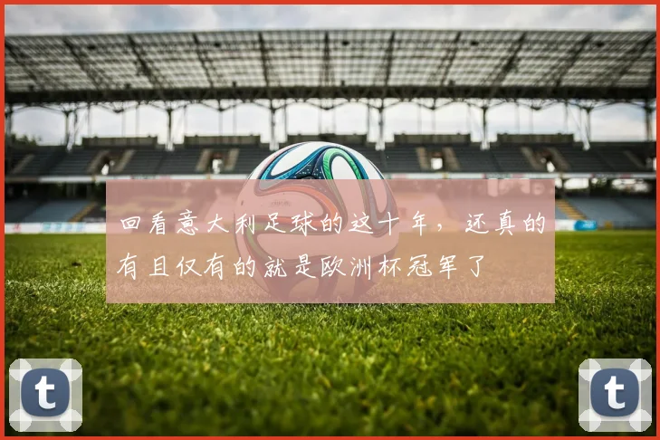 回看意大利足球的这十年，还真的有且仅有的就是欧洲杯冠军了