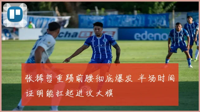 张稀哲重踢前腰彻底爆发 半场时间证明能扛起进攻大旗