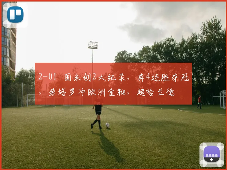 2-0！国米创2大纪录，奔4连胜夺冠，劳塔罗冲欧洲金靴，超哈兰德